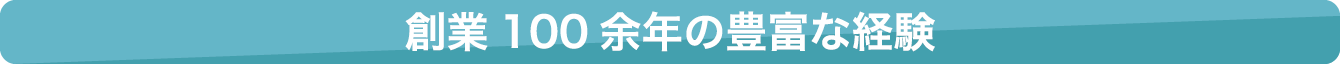 創業100余年の豊富な経験