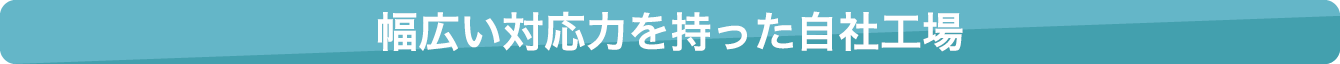 幅広い対応力を持った自社工場