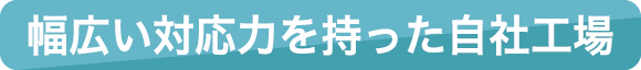 幅広い対応力を持った自社工場